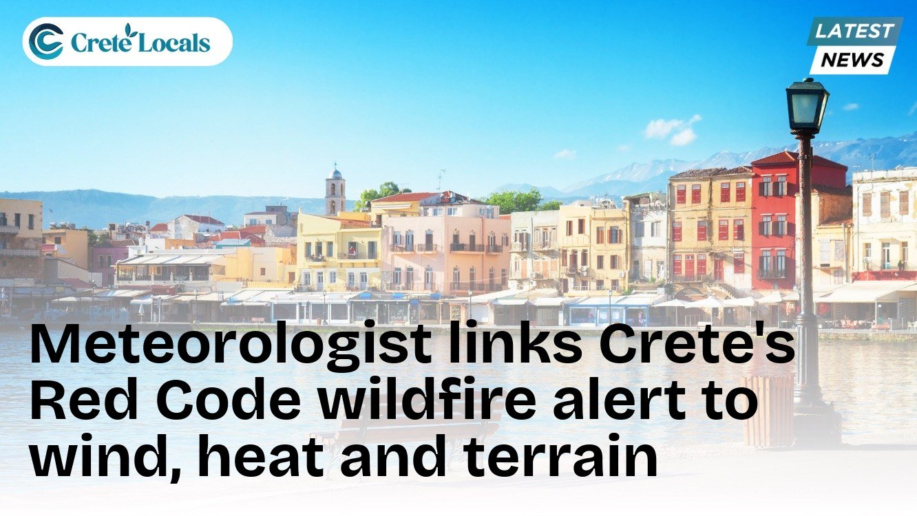 Meteorologist links Crete's Red Code wildfire alert to wind, heat and terrain