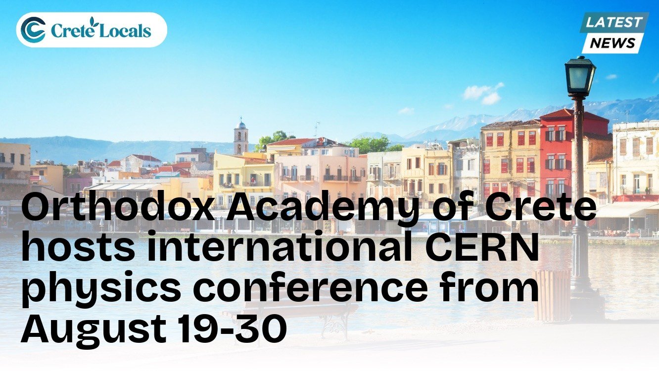 Orthodox Academy of Crete hosts international CERN physics conference from August 19-30